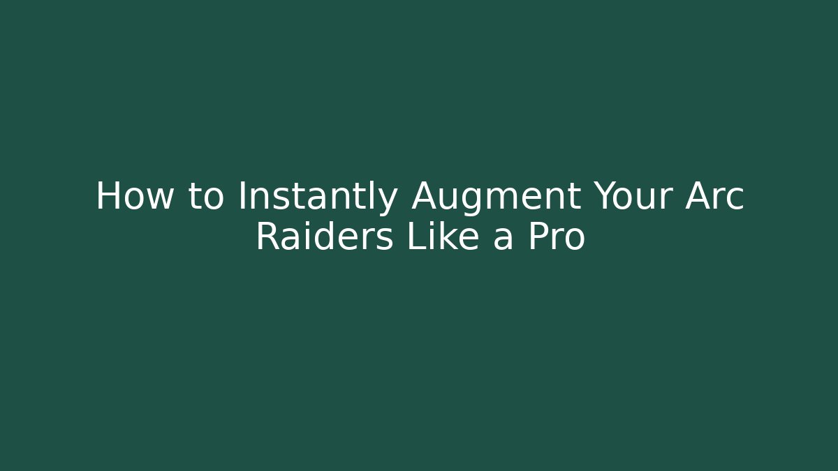 How to Instantly Augment Your Arc Raiders Like a Pro