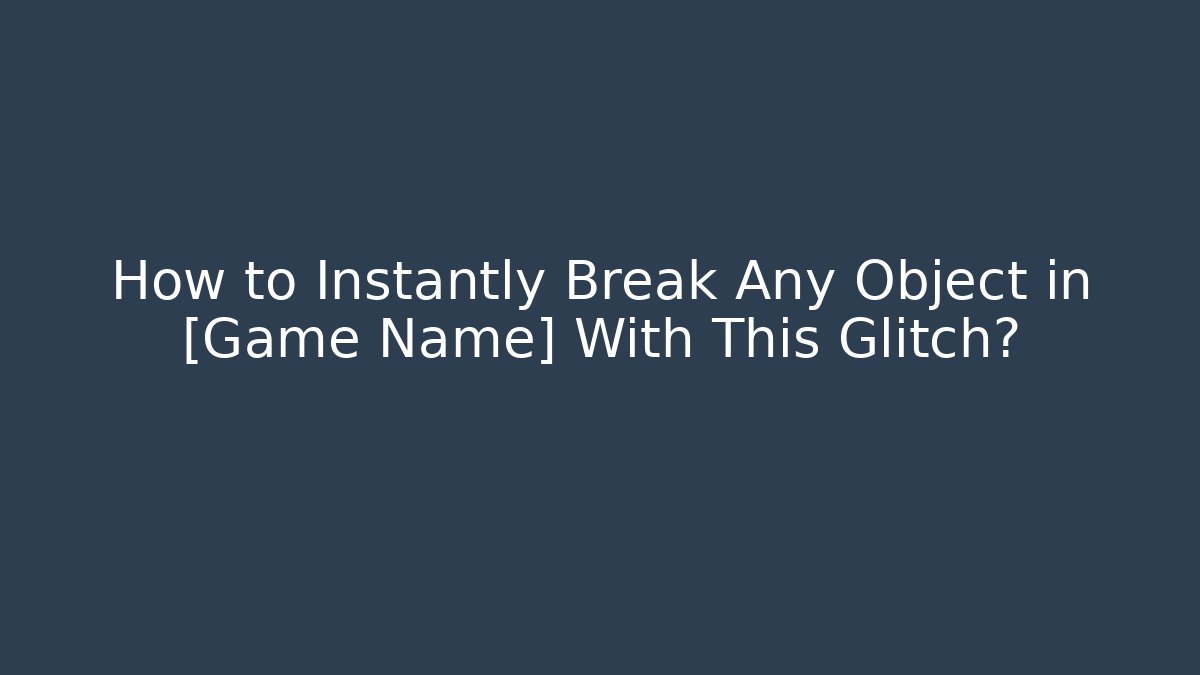 How to Instantly Break Any Object in [Game Name] With This Glitch?