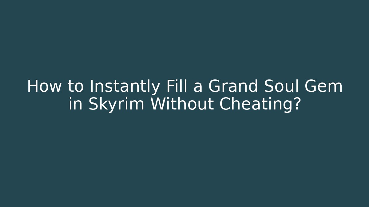How to Instantly Fill a Grand Soul Gem in Skyrim Without Cheating?