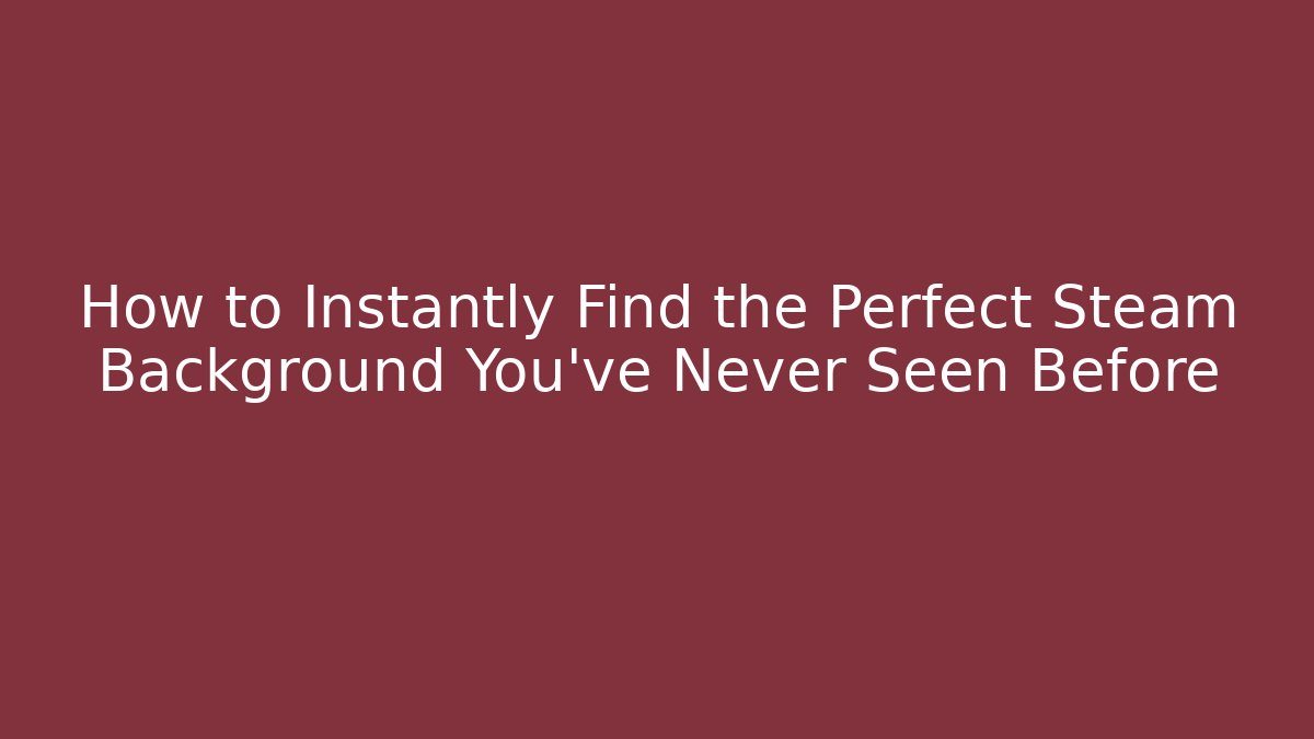 How to Instantly Find the Perfect Steam Background You've Never Seen Before