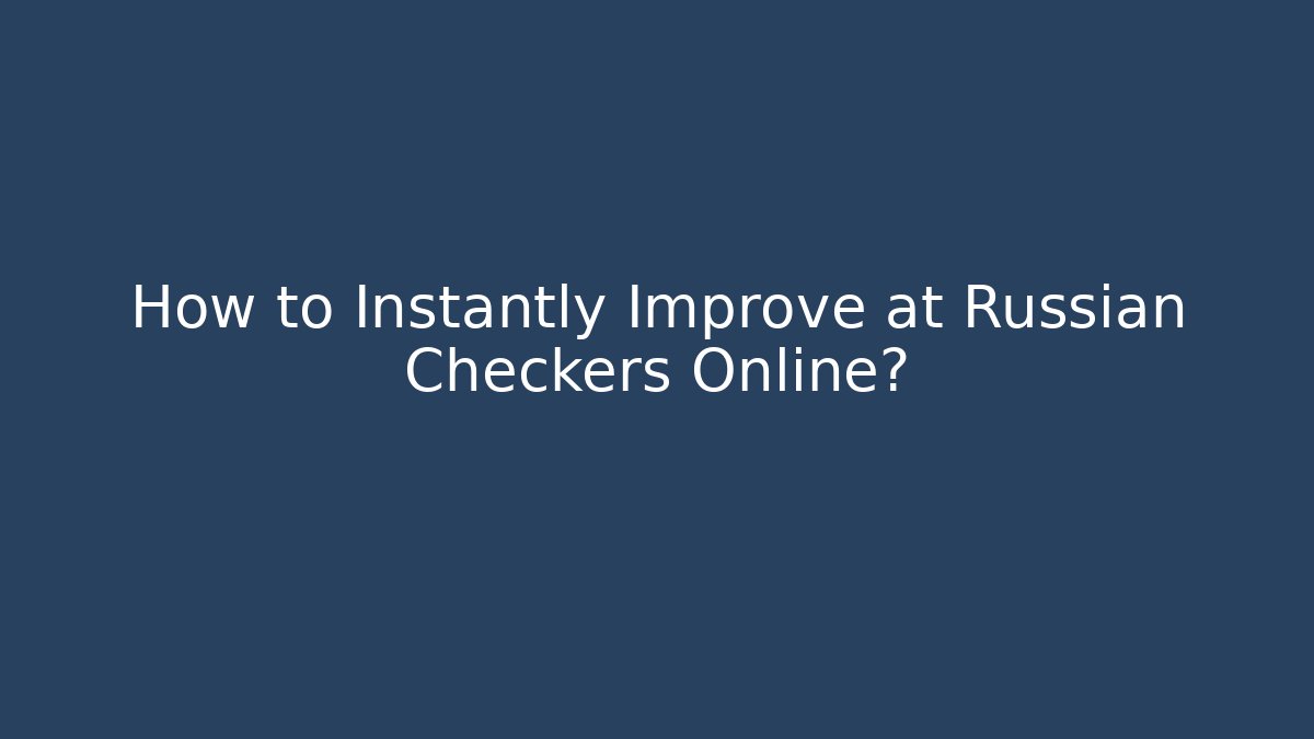 How to Instantly Improve at Russian Checkers Online?