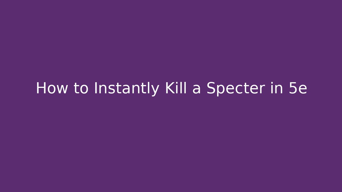 How to Instantly Kill a Specter in 5e