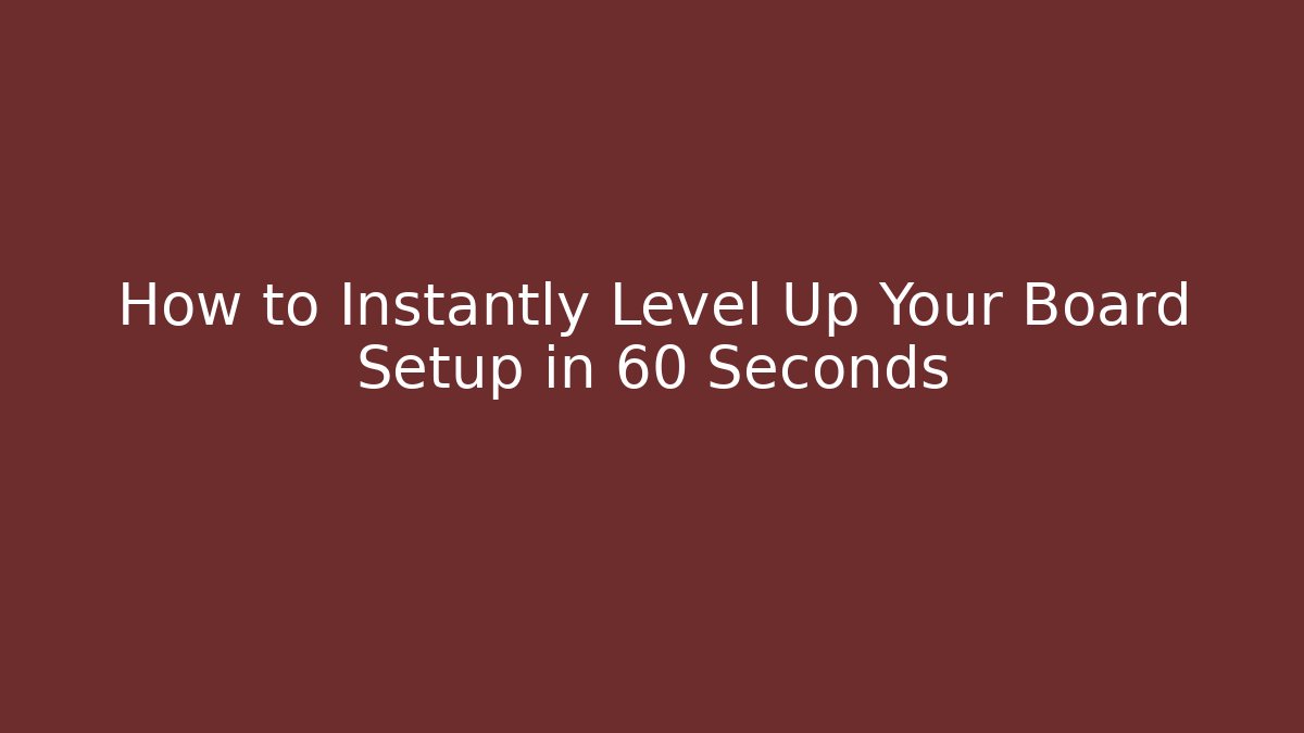 How to Instantly Level Up Your Board Setup in 60 Seconds