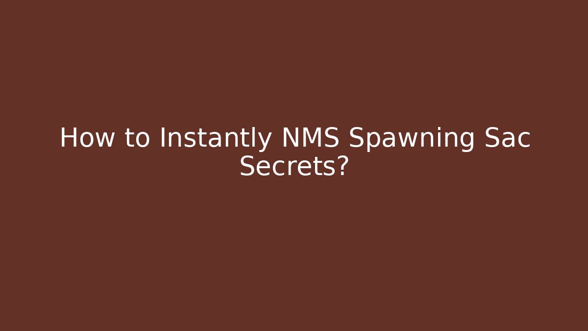 How to Instantly NMS Spawning Sac Secrets?
