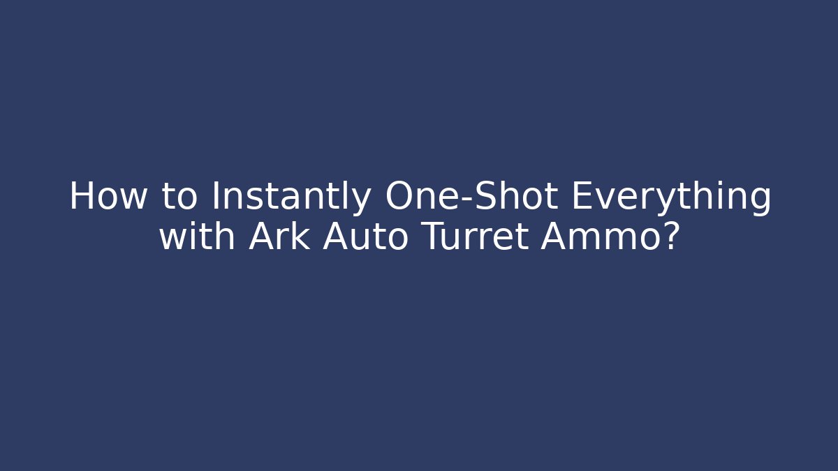 How to Instantly One-Shot Everything with Ark Auto Turret Ammo?