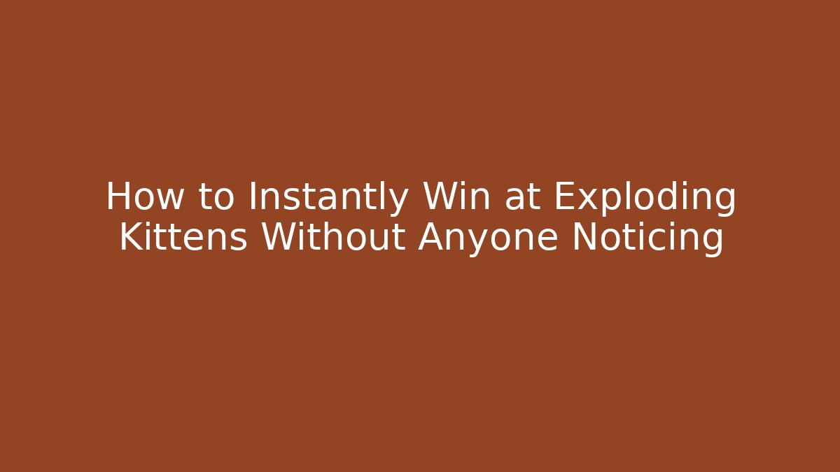 How to Instantly Win at Exploding Kittens Without Anyone Noticing