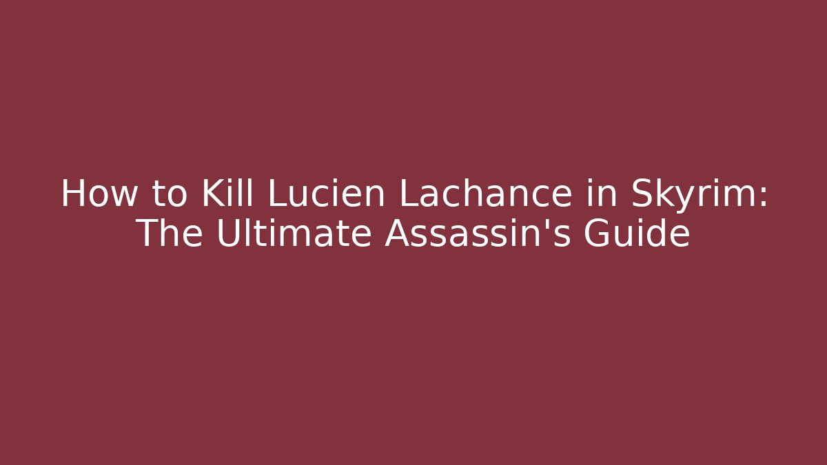 How to Kill Lucien Lachance in Skyrim: The Ultimate Assassin's Guide - Felix Cat Insurance