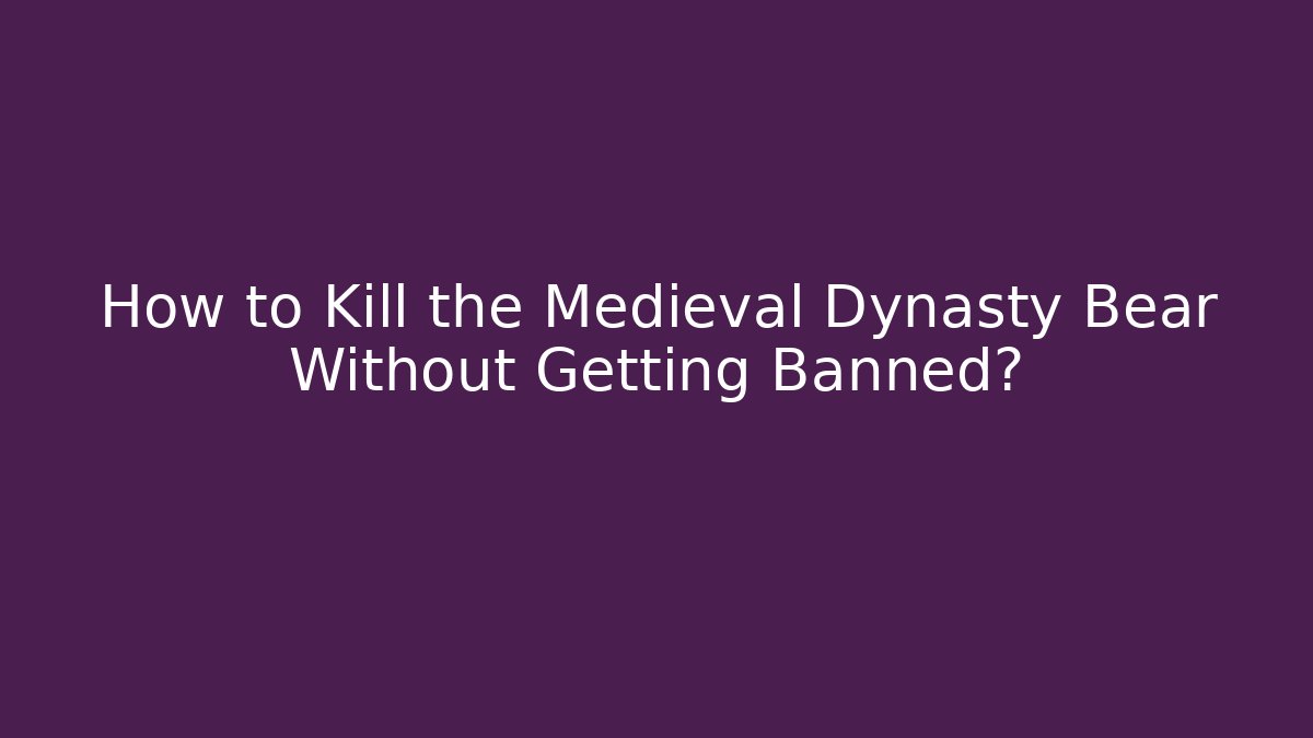How to Kill the Medieval Dynasty Bear Without Getting Banned?