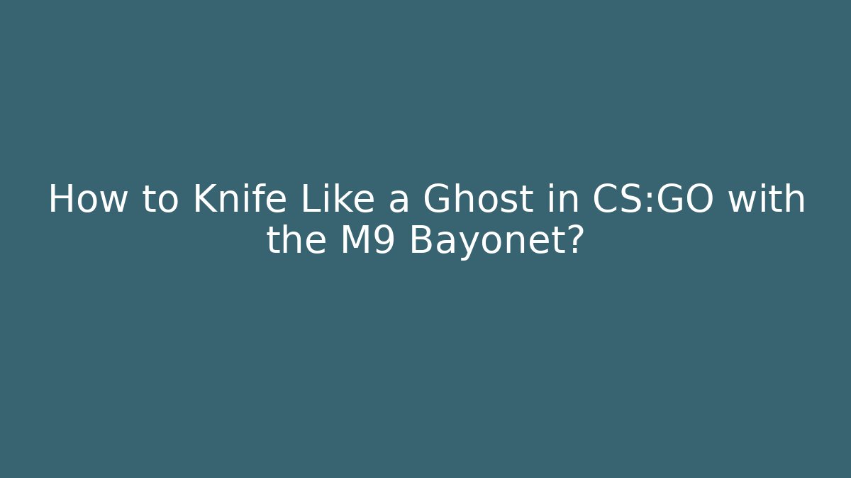 How to Knife Like a Ghost in CS:GO with the M9 Bayonet?