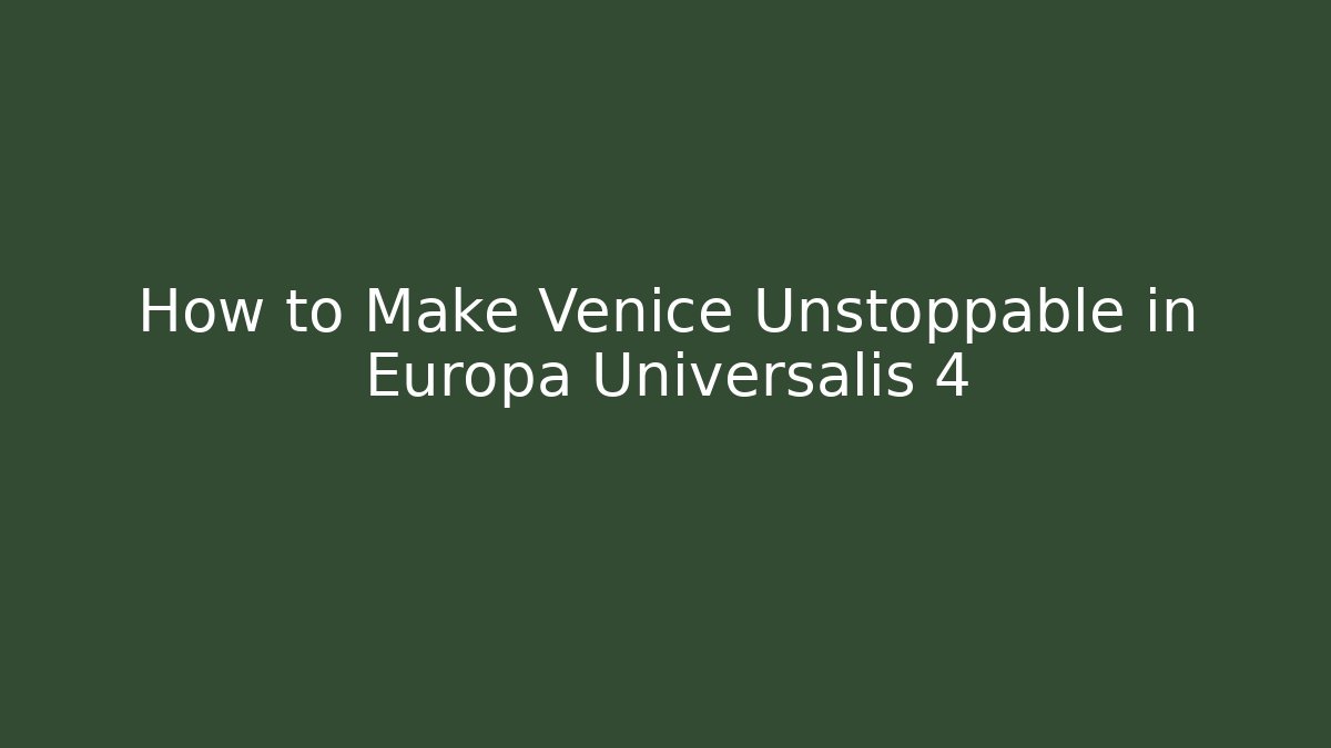 How to Make Venice Unstoppable in Europa Universalis 4