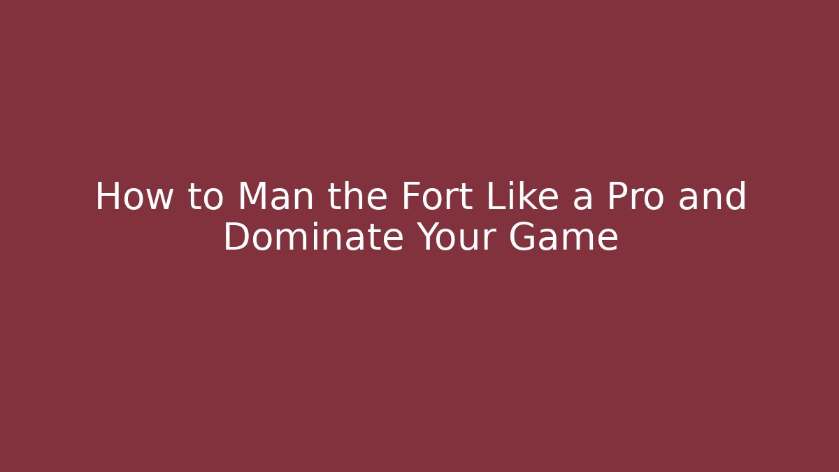 How to Man the Fort Like a Pro and Dominate Your Game