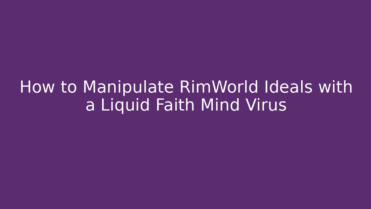 How to Manipulate RimWorld Ideals with a Liquid Faith Mind Virus