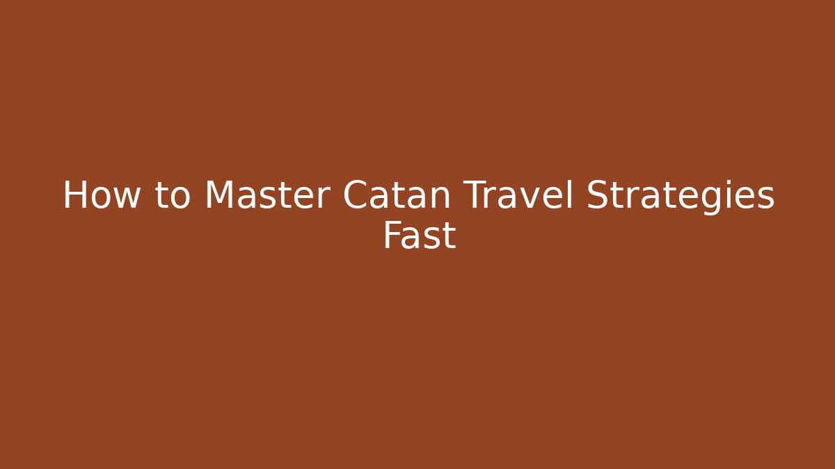 How to Master Catan Travel Strategies Fast