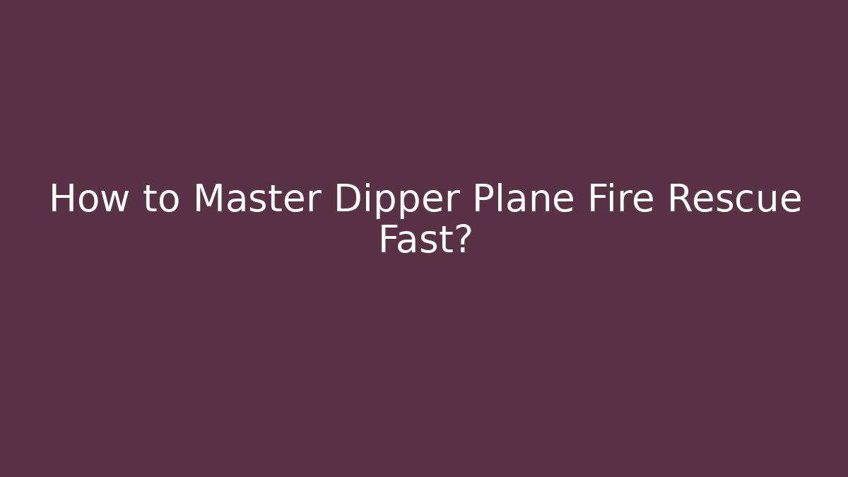 How to Master Dipper Plane Fire Rescue Fast? - Felix Cat Insurance
