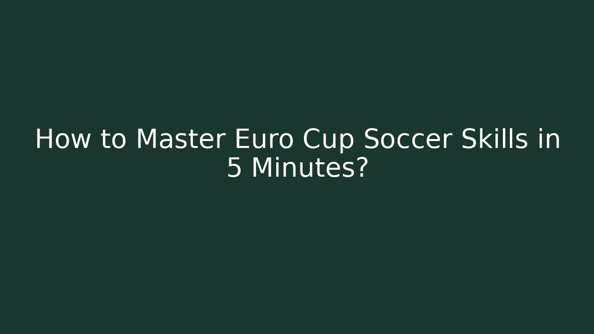 How to Master Euro Cup Soccer Skills in 5 Minutes?