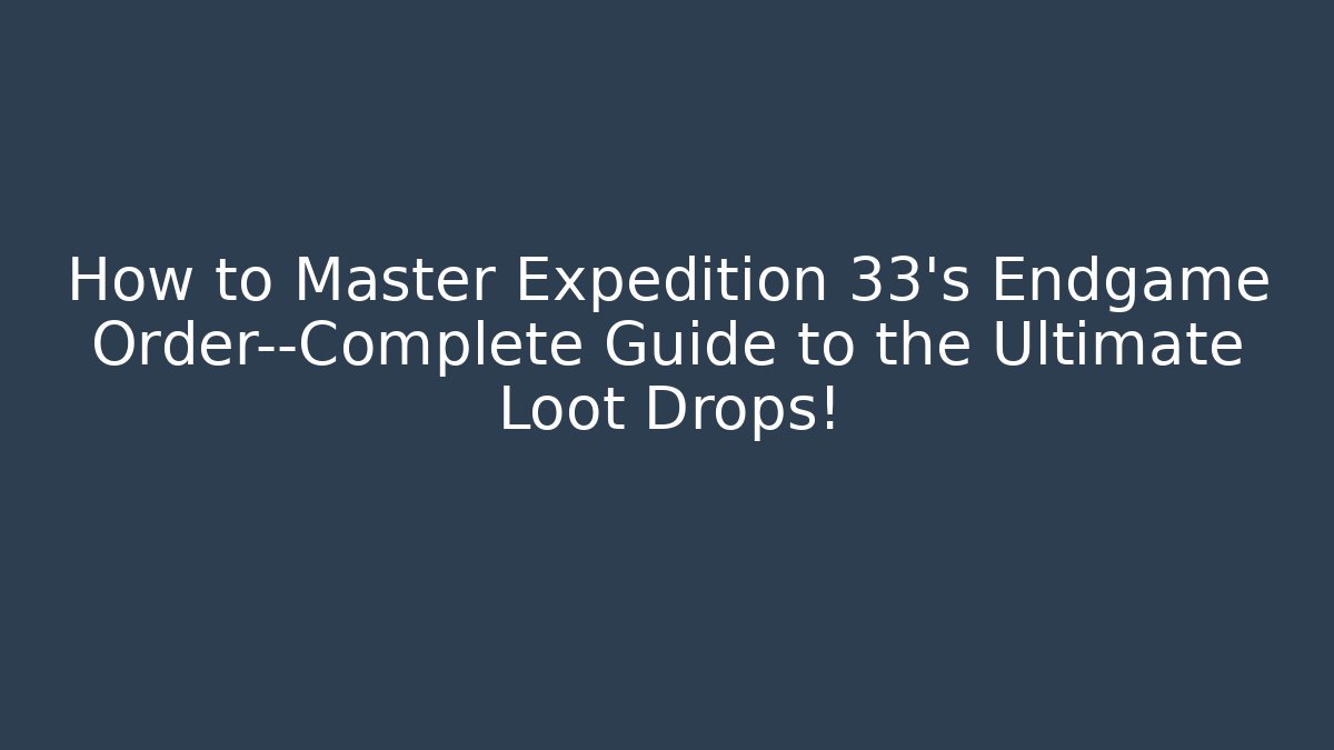 How to Master Expedition 33’s Endgame Order—Complete Guide to the Ultimate Loot Drops! - Felix Cat Insurance