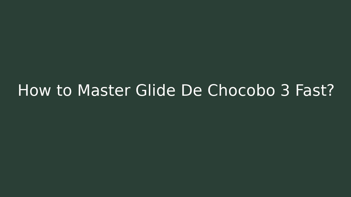 How to Master Glide De Chocobo 3 Fast? - Felix Cat Insurance