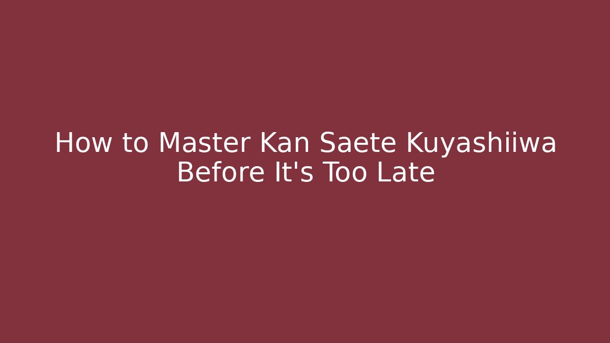 How to Master Kan Saete Kuyashiiwa Before It's Too Late