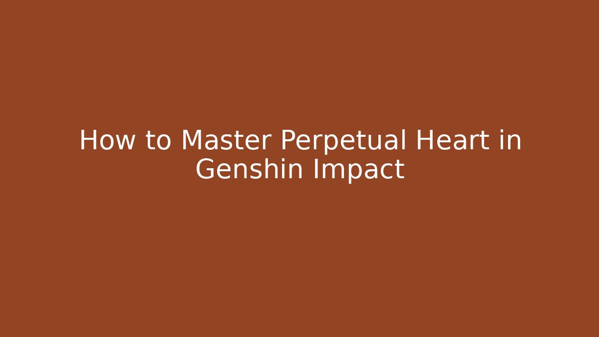 How to Master Perpetual Heart in Genshin Impact