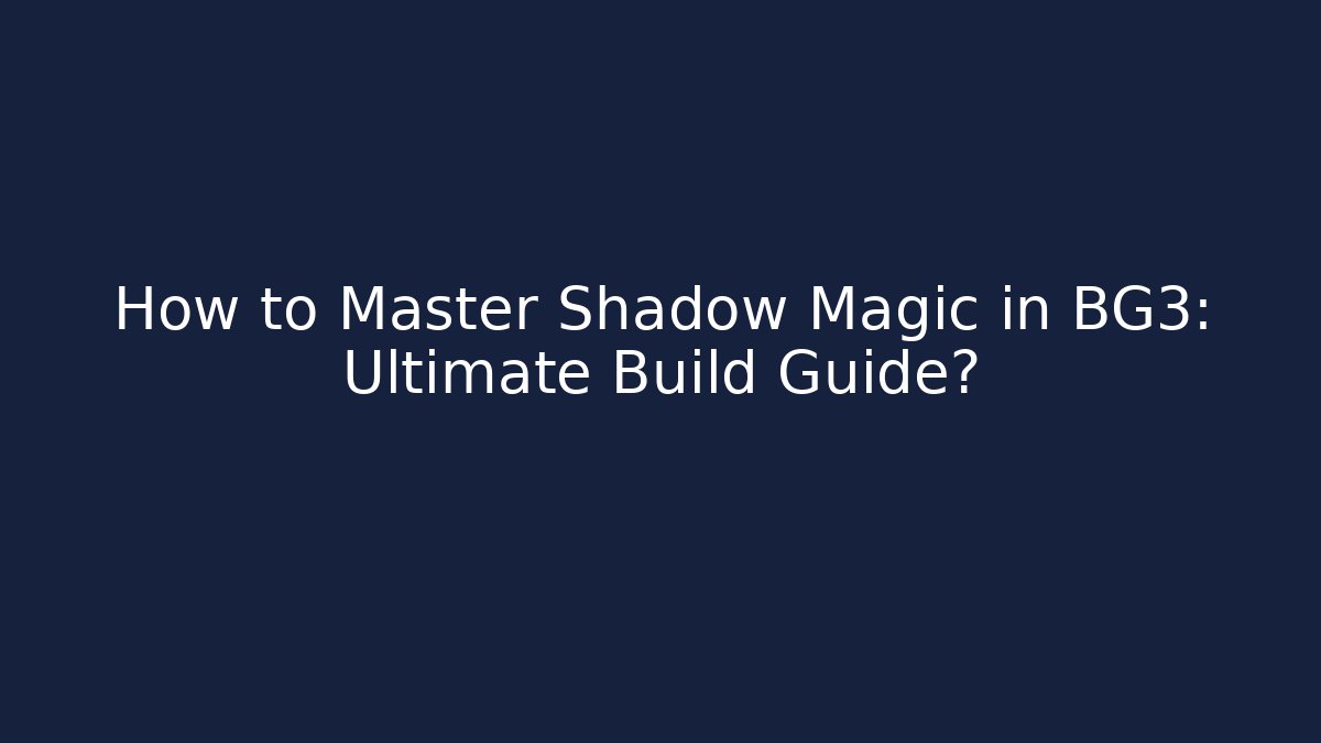 How to Master Shadow Magic in BG3: Ultimate Build Guide?
