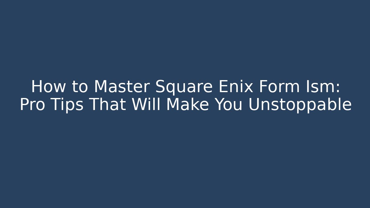 How to Master Square Enix Form Ism: Pro Tips That Will Make You Unstoppable