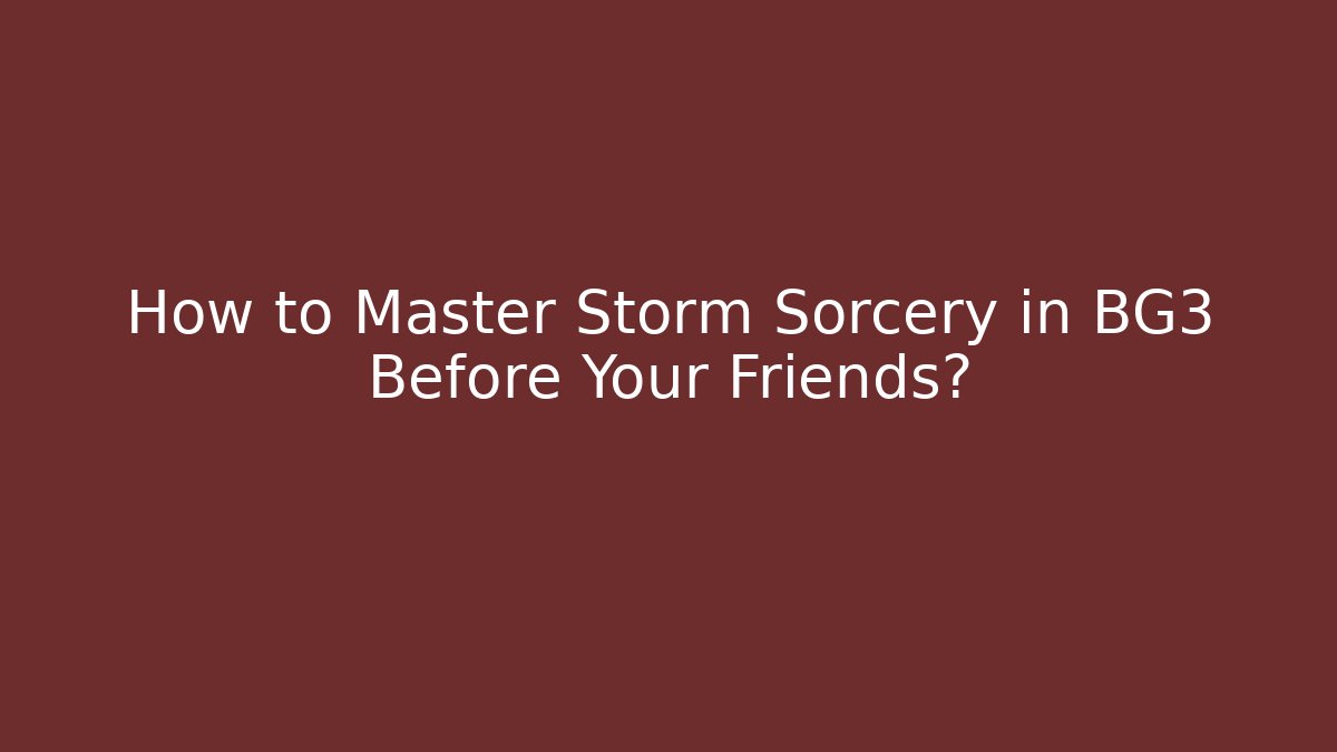 How to Master Storm Sorcery in BG3 Before Your Friends?