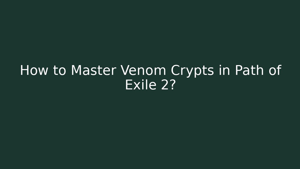 How to Master Venom Crypts in Path of Exile 2?