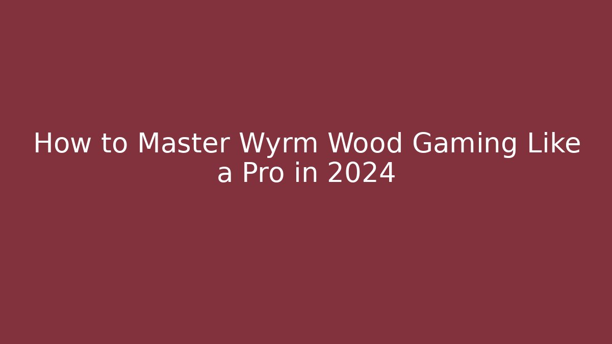 How to Master Wyrm Wood Gaming Like a Pro in 2024