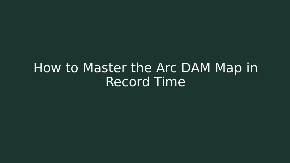 How to Master the Arc DAM Map in Record Time - Felix Cat Insurance