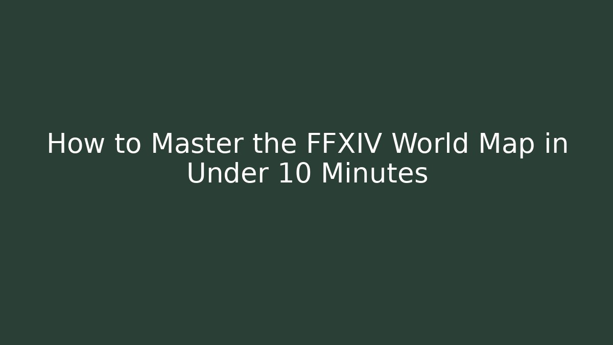 How to Master the FFXIV World Map in Under 10 Minutes
