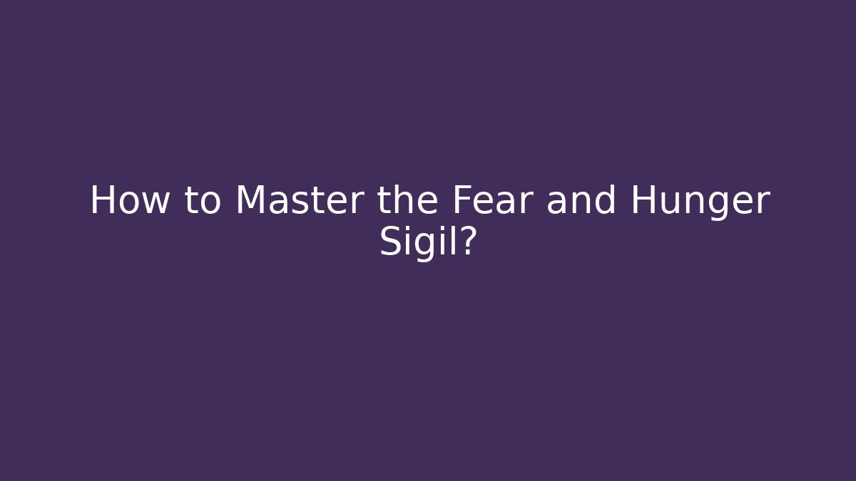 How to Master the Fear and Hunger Sigil? - Felix Cat Insurance