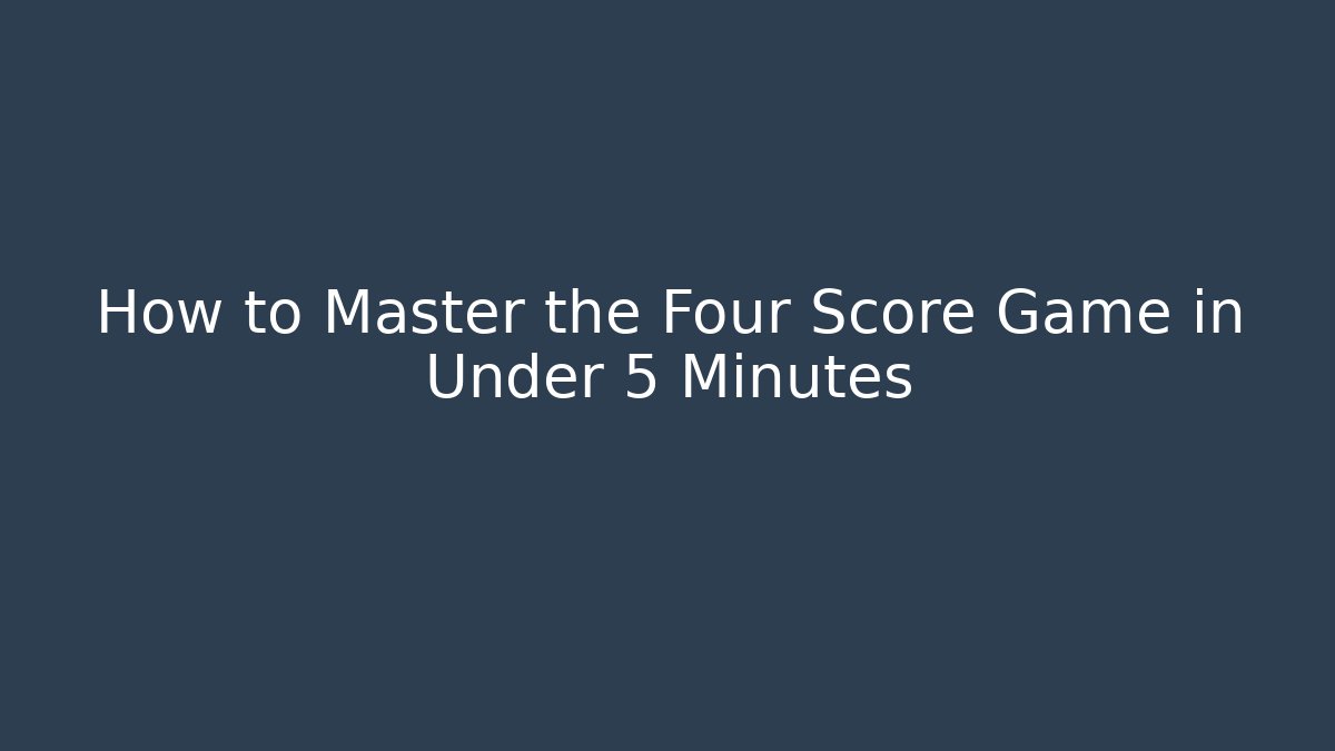 How to Master the Four Score Game in Under 5 Minutes