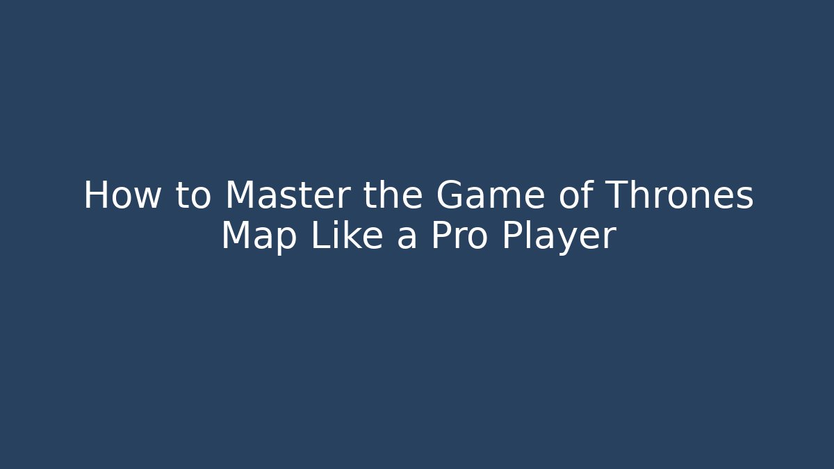 How to Master the Game of Thrones Map Like a Pro Player - Felix Cat Insurance