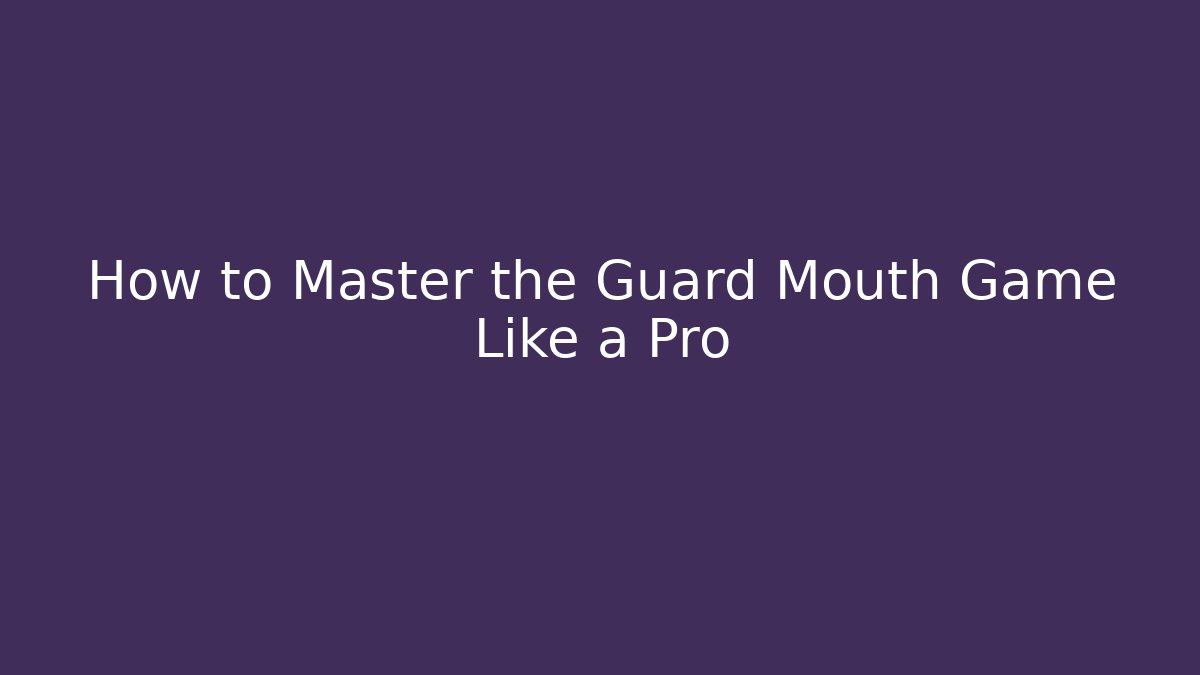 How to Master the Guard Mouth Game Like a Pro
