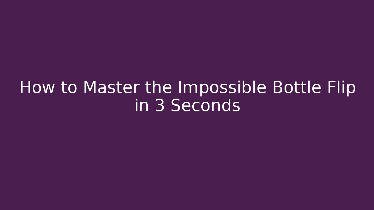 How to Master the Impossible Bottle Flip in 3 Seconds