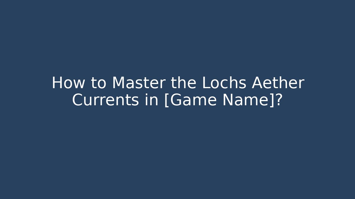 How to Master the Lochs Aether Currents in [Game Name]? - Felix Cat Insurance