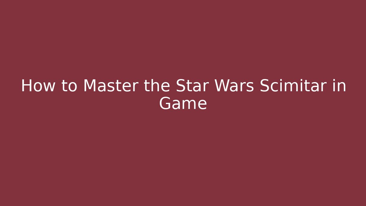 How to Master the Star Wars Scimitar in Game