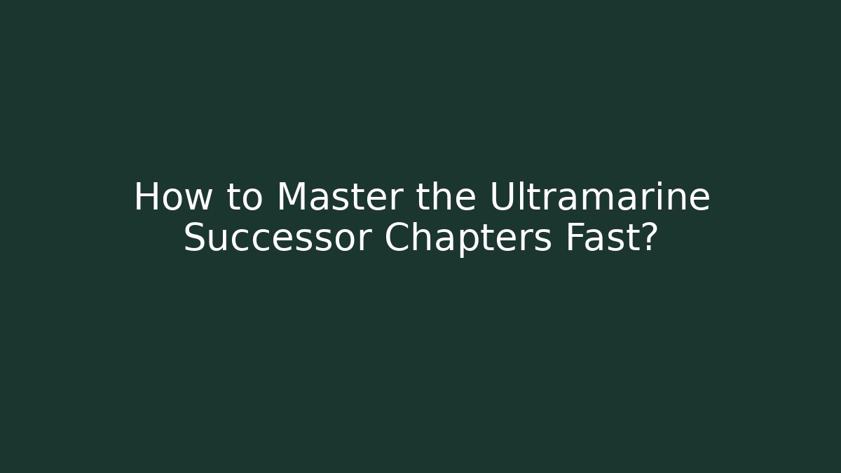 How to Master the Ultramarine Successor Chapters Fast?