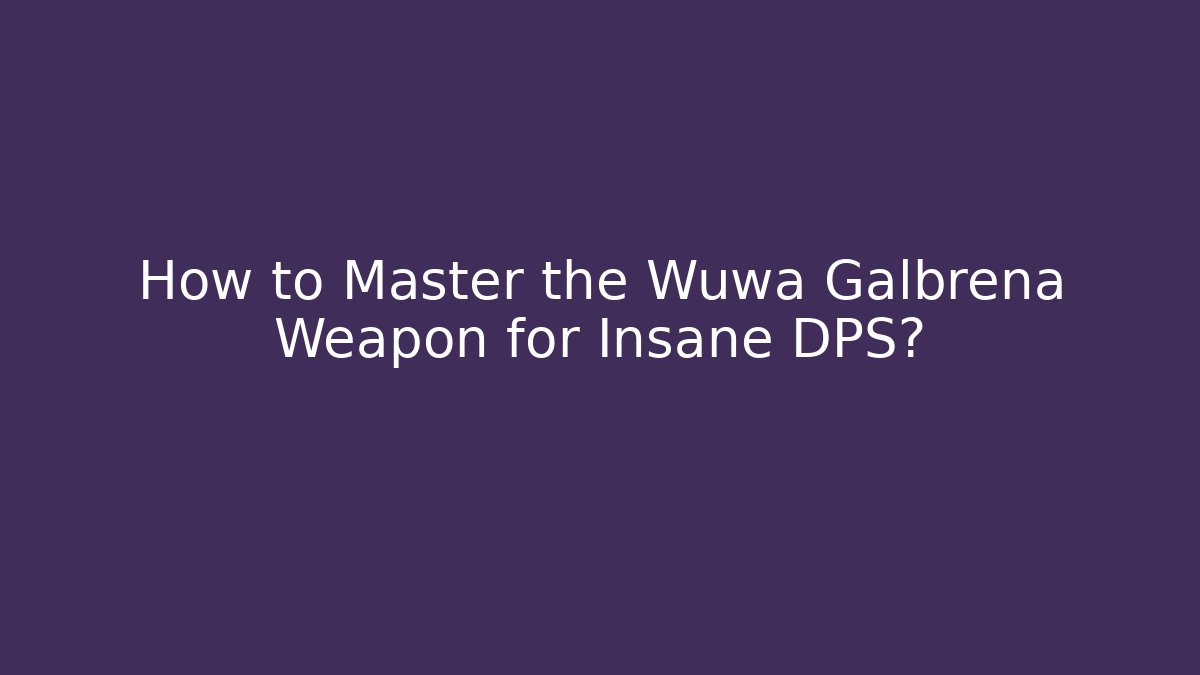 How to Master the Wuwa Galbrena Weapon for Insane DPS?