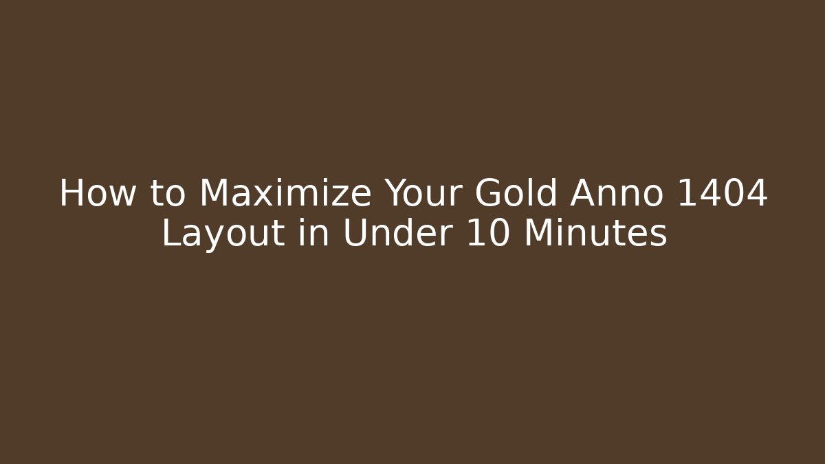 How to Maximize Your Gold Anno 1404 Layout in Under 10 Minutes