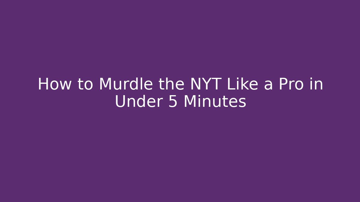 How to Murdle the NYT Like a Pro in Under 5 Minutes