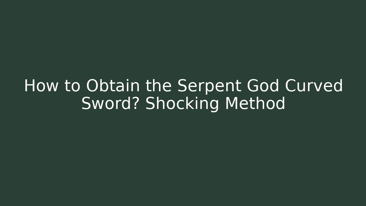 How to Obtain the Serpent God Curved Sword? Shocking Method