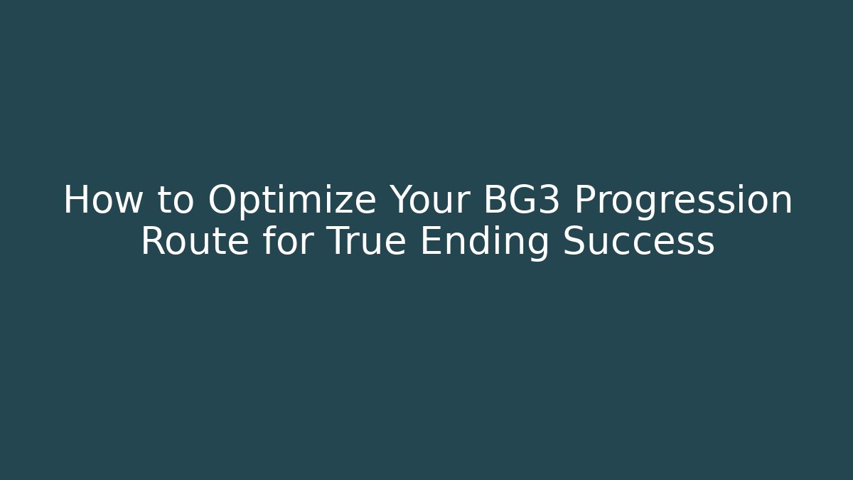 How to Optimize Your BG3 Progression Route for True Ending Success