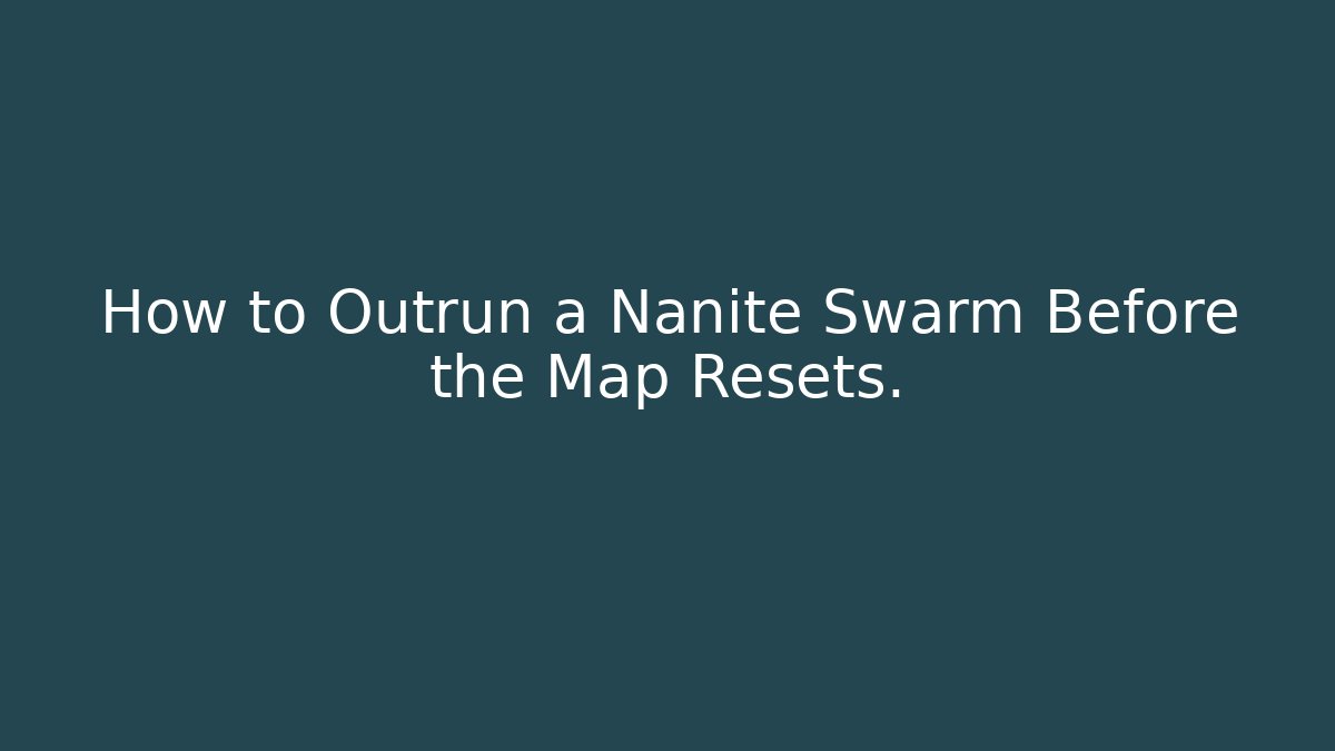 How to Outrun a Nanite Swarm Before the Map Resets.