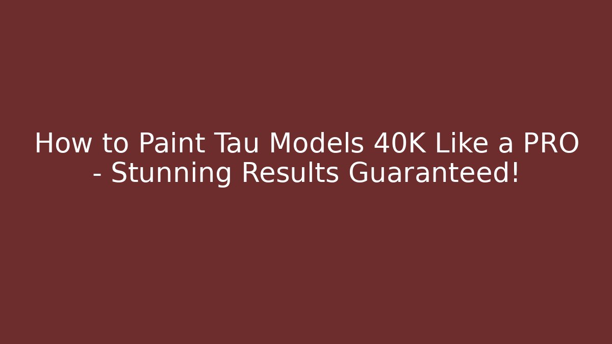 How to Paint Tau Models 40K Like a PRO – Stunning Results Guaranteed!