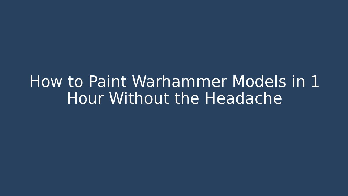 How to Paint Warhammer Models in 1 Hour Without the Headache