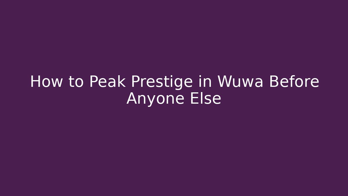 How to Peak Prestige in Wuwa Before Anyone Else