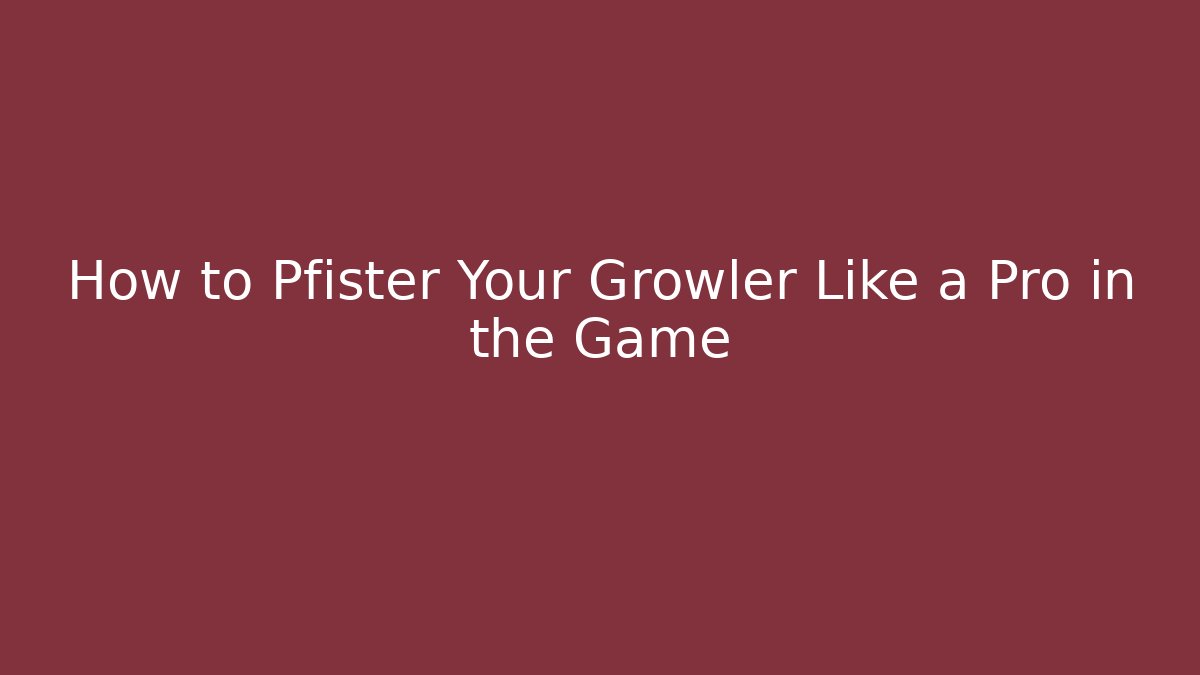 How to Pfister Your Growler Like a Pro in the Game