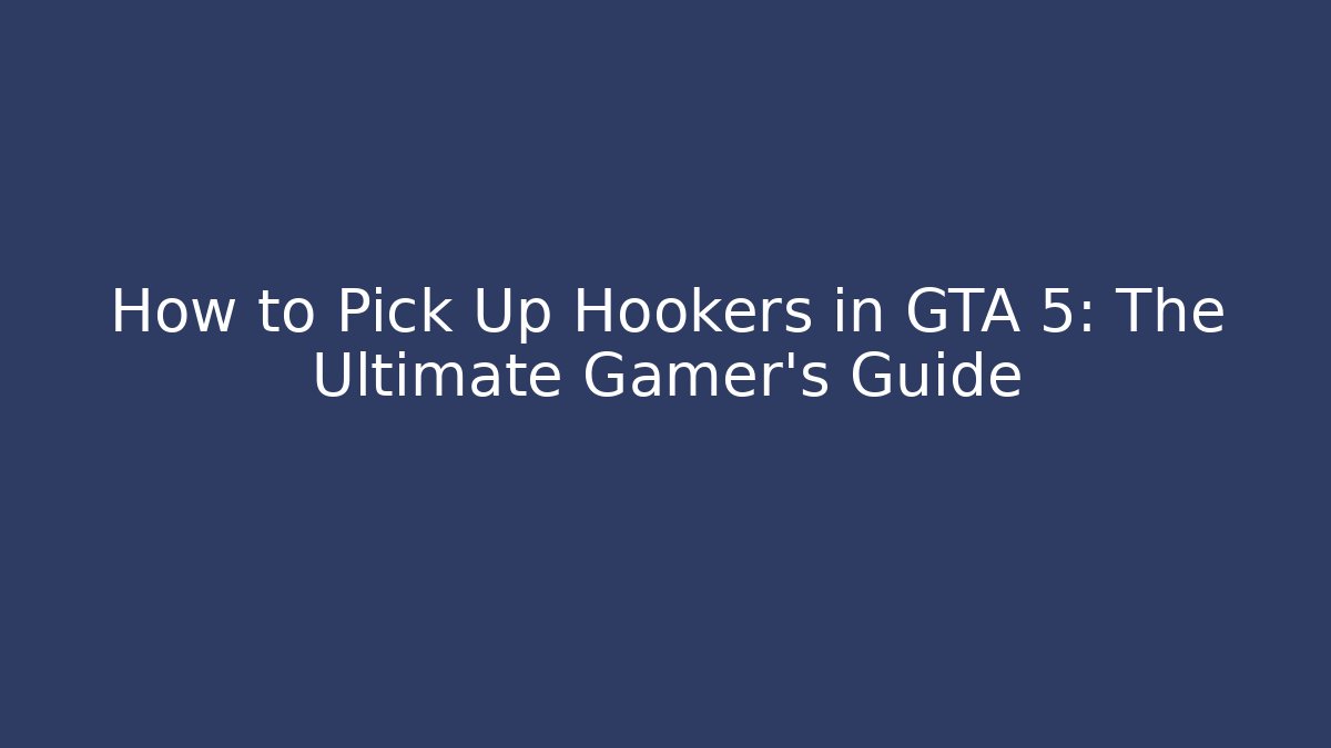 How to Pick Up Hookers in GTA 5: The Ultimate Gamer's Guide