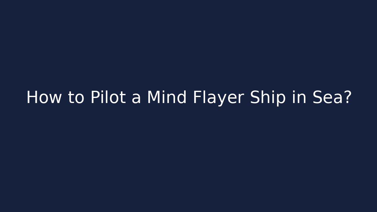 How to Pilot a Mind Flayer Ship in Sea?